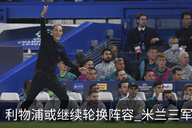 利物浦或继续轮换阵容 米兰"三军用命"有机可乘?