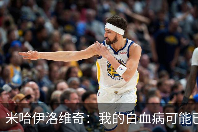 米哈伊洛维奇：我的白血病可能已复发 需再次治疗